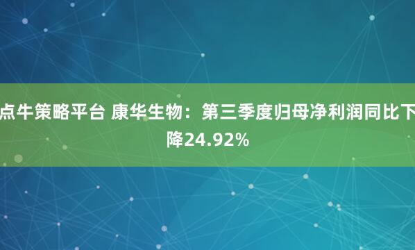 点牛策略平台 康华生物：第三季度归母净利润同比下降24.92%