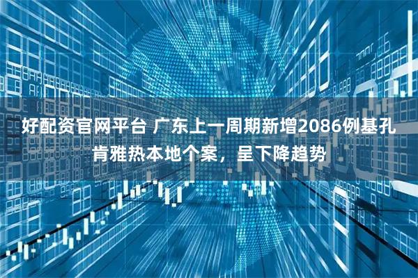 好配资官网平台 广东上一周期新增2086例基孔肯雅热本地个案，呈下降趋势