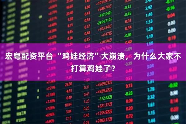 宏粤配资平台 “鸡娃经济”大崩溃，为什么大家不打算鸡娃了？