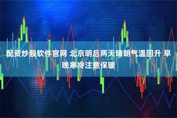 配资炒股软件官网 北京明后两天晴朗气温回升 早晚寒冷注意保暖