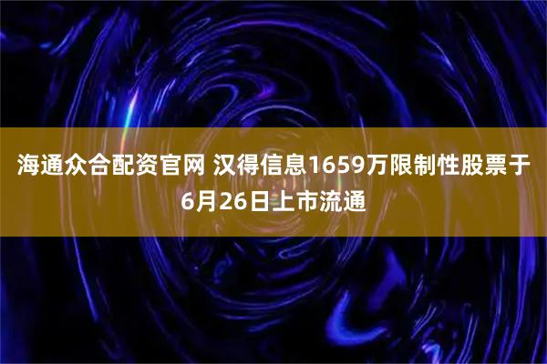 海通众合配资官网 汉得信息1659万限制性股票于6月26日上市流通
