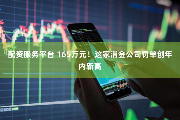配资服务平台 165万元!这家消金公司罚单创年内新高