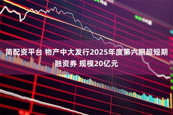 简配资平台 物产中大发行2025年度第六期超短期融资券 规模20亿元