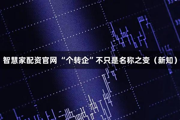 智慧家配资官网 “个转企”不只是名称之变（新知）
