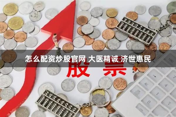 怎么配资炒股官网 大医精诚 济世惠民