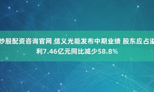 炒股配资咨询官网 信义光能发布中期业绩 股东应占溢利7.46亿元同比减少58.8%