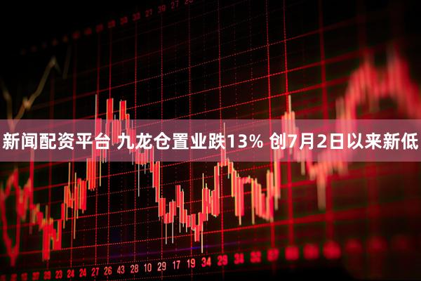 新闻配资平台 九龙仓置业跌13% 创7月2日以来新低