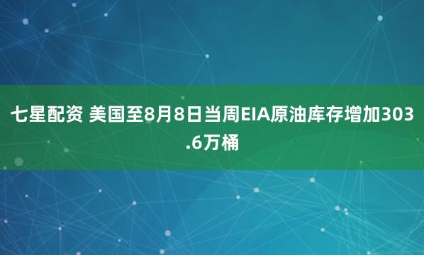 七星配资 美国至8月8日当周EIA原油库存增加303.6万桶