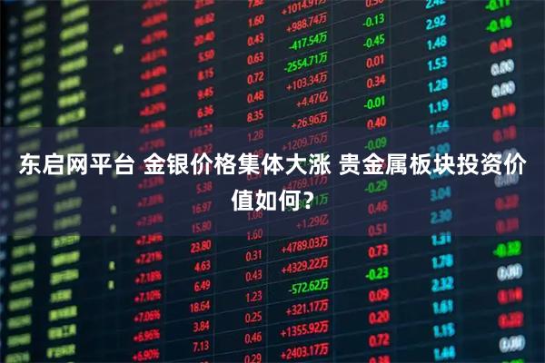 东启网平台 金银价格集体大涨 贵金属板块投资价值如何？