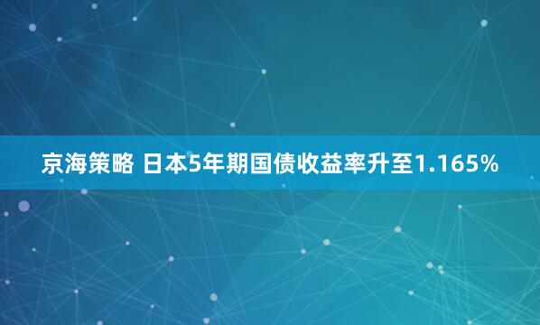京海策略 日本5年期国债收益率升至1.165%
