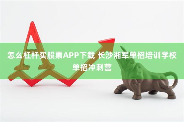 怎么杠杆买股票APP下载 长沙湘军单招培训学校单招冲刺营