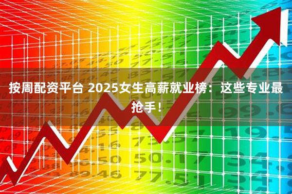 按周配资平台 2025女生高薪就业榜：这些专业最抢手！